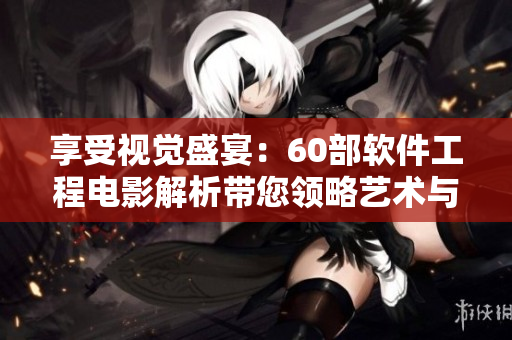 享受視覺盛宴：60部軟件工程電影解析帶您領略藝術與技術的完美結合