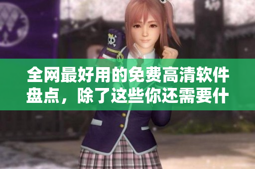 全網(wǎng)最好用的免費(fèi)高清軟件盤點(diǎn)，除了這些你還需要什么？