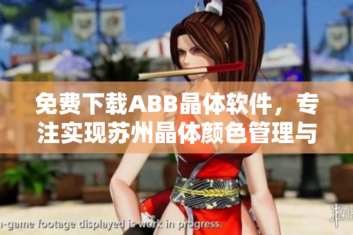 免費(fèi)下載ABB晶體軟件，專注實(shí)現(xiàn)蘇州晶體顏色管理與控制