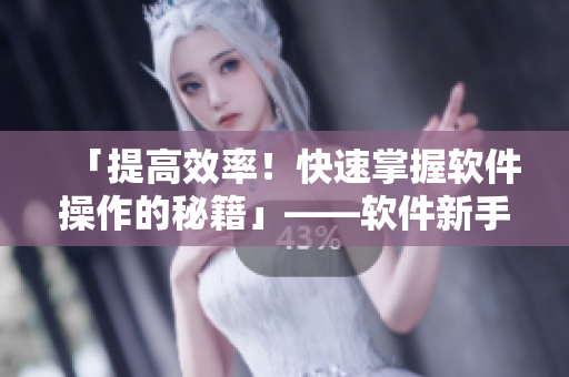 「提高效率！快速掌握軟件操作的秘籍」——軟件新手也能玩轉(zhuǎn)！