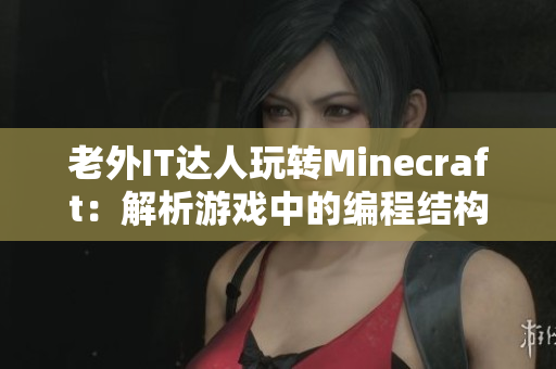 老外IT達(dá)人玩轉(zhuǎn)Minecraft：解析游戲中的編程結(jié)構(gòu)與玩家互動(dòng)