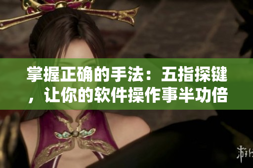 掌握正確的手法：五指探鍵，讓你的軟件操作事半功倍