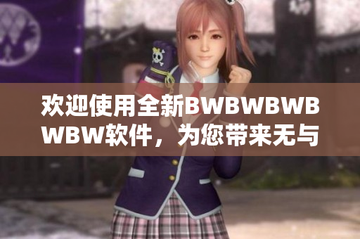 歡迎使用全新BWBWBWBWBW軟件，為您帶來無與倫比的編輯體驗