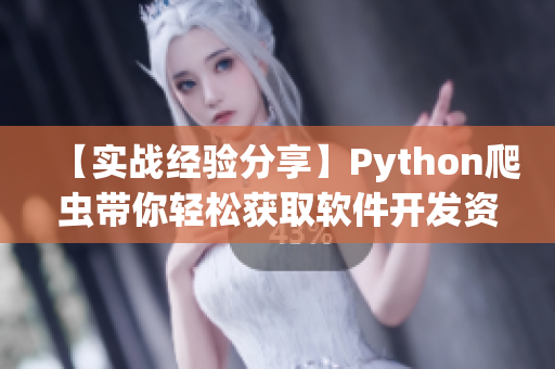 【實戰(zhàn)經(jīng)驗分享】Python爬蟲帶你輕松獲取軟件開發(fā)資源大全