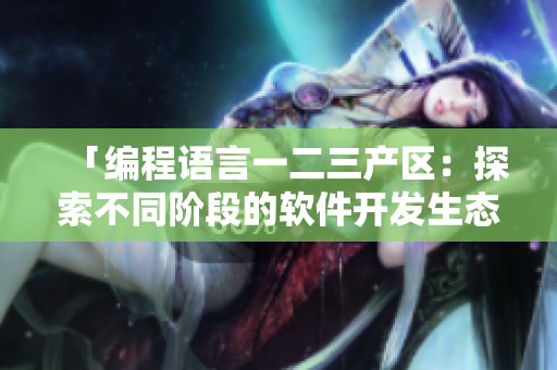 「編程語言一二三產(chǎn)區(qū)：探索不同階段的軟件開發(fā)生態(tài)」