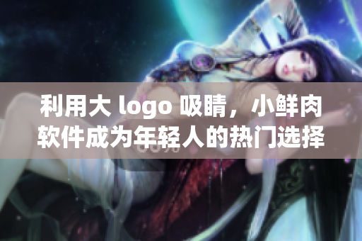 利用大 logo 吸睛，小鮮肉軟件成為年輕人的熱門選擇