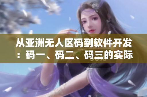 從亞洲無(wú)人區(qū)碼到軟件開發(fā)：碼一、碼二、碼三的實(shí)際含義解析