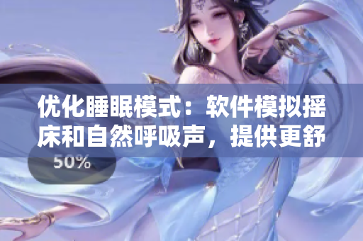 優(yōu)化睡眠模式：軟件模擬搖床和自然呼吸聲，提供更舒適睡眠體驗(yàn)