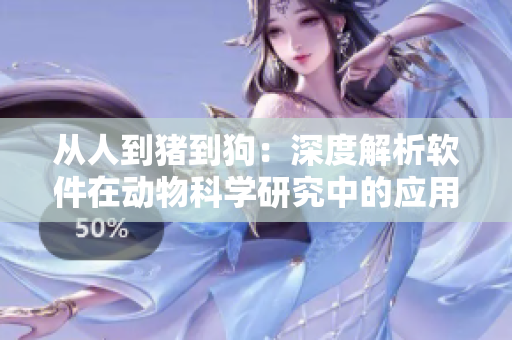 從人到豬到狗：深度解析軟件在動物科學(xué)研究中的應(yīng)用價值