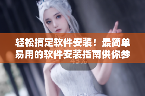 輕松搞定軟件安裝！最簡(jiǎn)單易用的軟件安裝指南供你參考