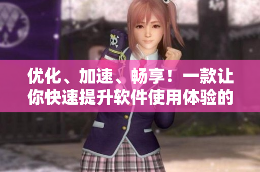 優(yōu)化、加速、暢享！一款讓你快速提升軟件使用體驗(yàn)的神器