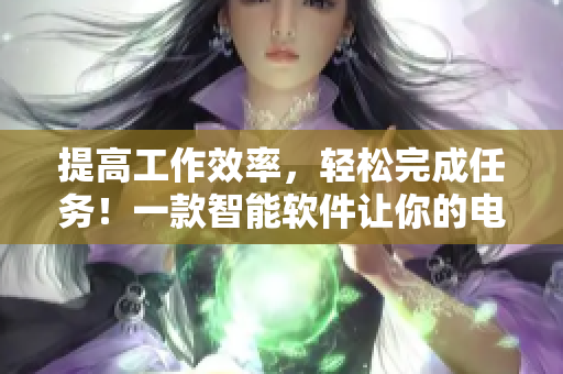 提高工作效率，輕松完成任務(wù)！一款智能軟件讓你的電腦像寶寶一樣“自己弄”
