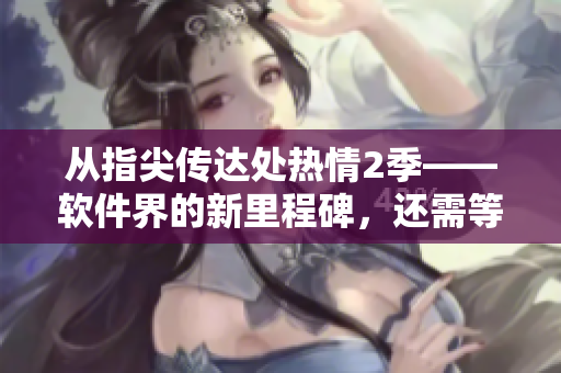 從指尖傳達(dá)處熱情2季——軟件界的新里程碑，還需等待嗎？
