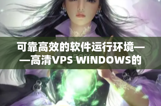可靠高效的軟件運(yùn)行環(huán)境——高清VPS WINDOWS的特點(diǎn)