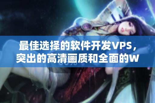 最佳選擇的軟件開(kāi)發(fā)VPS，突出的高清畫(huà)質(zhì)和全面的WINDOWS功能