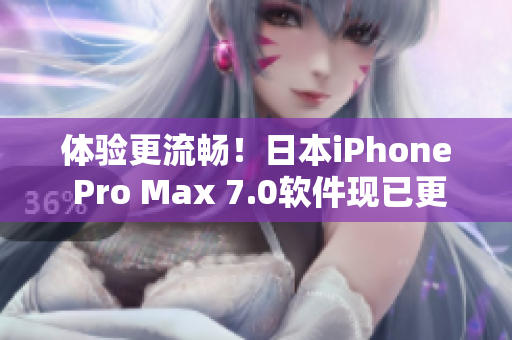 體驗更流暢！日本iPhone Pro Max 7.0軟件現已更新