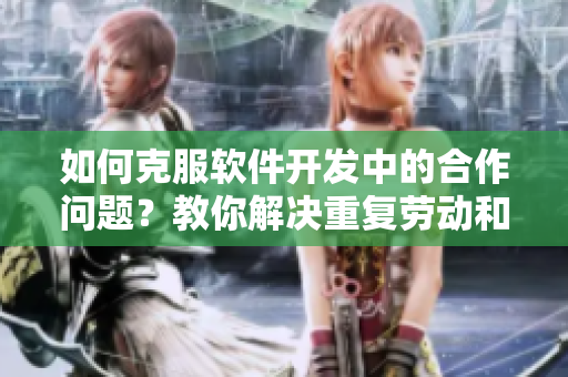 如何克服軟件開發(fā)中的合作問題？教你解決重復勞動和代碼沖突