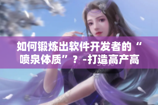 如何鍛煉出軟件開發(fā)者的“噴泉體質”？-打造高產高效的編寫能力
