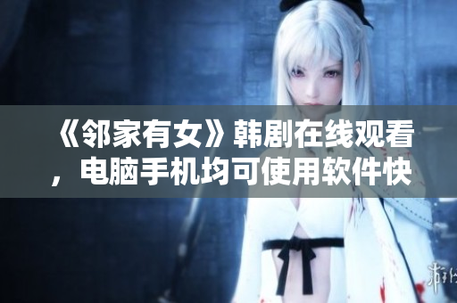《鄰家有女》韓劇在線觀看，電腦手機(jī)均可使用軟件快速訪問！