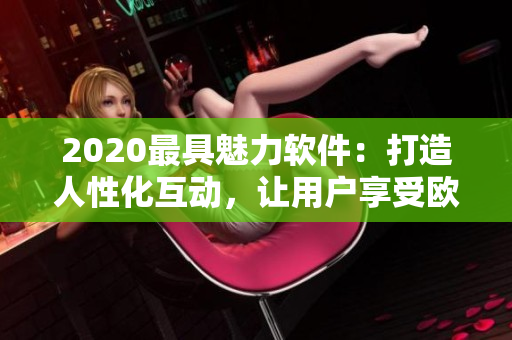 2020最具魅力軟件：打造人性化互動(dòng)，讓用戶享受歐美式人與人交流