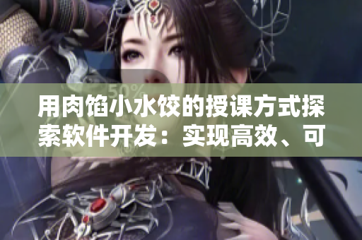 用肉餡小水餃的授課方式探索軟件開發(fā)：實現(xiàn)高效、可靠的代碼編寫
