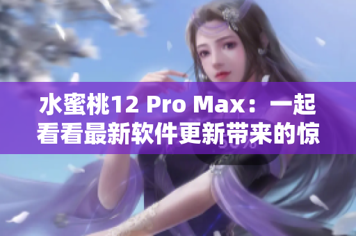 水蜜桃12 Pro Max：一起看看最新軟件更新帶來的驚喜！