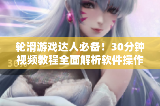 輪滑游戲達(dá)人必備！30分鐘視頻教程全面解析軟件操作技巧