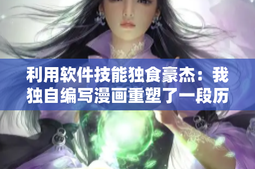 利用軟件技能獨食豪杰：我獨自編寫漫畫重塑了一段歷史