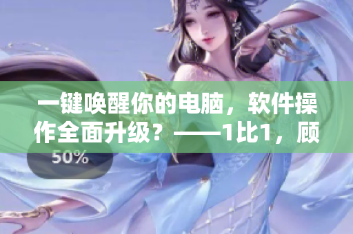 一鍵喚醒你的電腦，軟件操作全面升級(jí)？——1比1，顧教授帶你探究！
