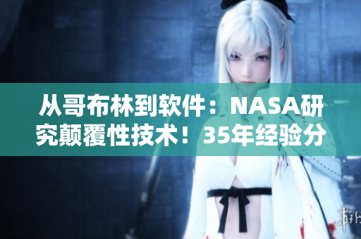 從哥布林到軟件：NASA研究顛覆性技術(shù)！35年經(jīng)驗分享！