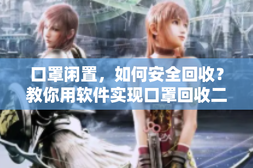 口罩閑置，如何安全回收？教你用軟件實現(xiàn)口罩回收二次利用