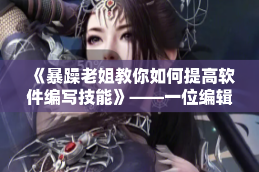 《暴躁老姐教你如何提高軟件編寫(xiě)技能》——一位編輯的心得分享