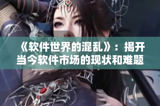 《軟件世界的混亂》：揭開當(dāng)今軟件市場的現(xiàn)狀和難題