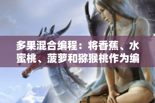 多果混合編程：將香蕉、水蜜桃、菠蘿和獼猴桃作為編程軟件的主要元素