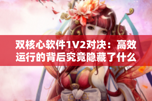 雙核心軟件1V2對決：高效運行的背后究竟隱藏了什么？