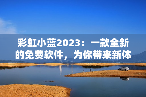 彩虹小藍2023：一款全新的免費軟件，為你帶來新體驗！