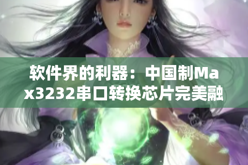 軟件界的利器：中國(guó)制Max3232串口轉(zhuǎn)換芯片完美融合軟件應(yīng)用