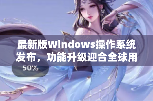 最新版Windows操作系統(tǒng)發(fā)布，功能升級迎合全球用戶期待