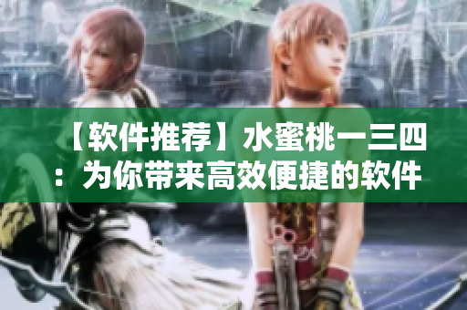【軟件推薦】水蜜桃一三四：為你帶來(lái)高效便捷的軟件使用體驗(yàn)