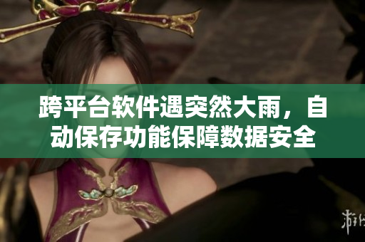 跨平臺(tái)軟件遇突然大雨，自動(dòng)保存功能保障數(shù)據(jù)安全