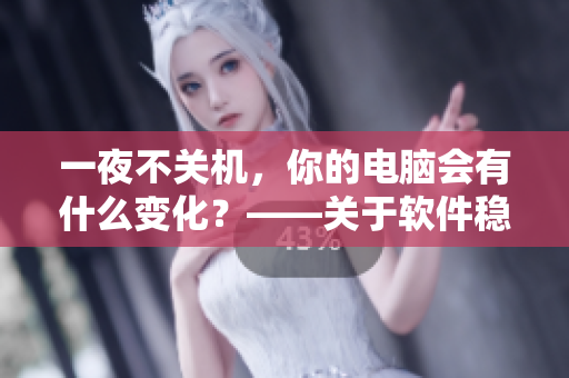 一夜不關(guān)機(jī)，你的電腦會(huì)有什么變化？——關(guān)于軟件穩(wěn)定性的探討