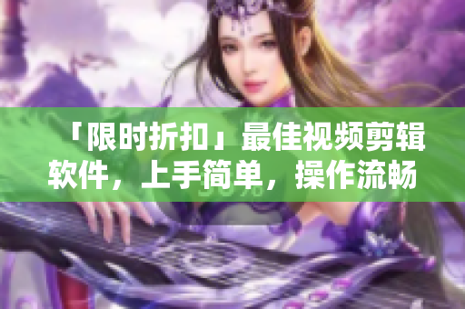 「限時(shí)折扣」最佳視頻剪輯軟件，上手簡(jiǎn)單，操作流暢！