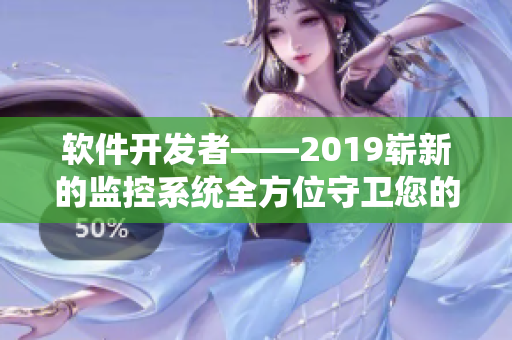 軟件開發(fā)者——2019嶄新的監(jiān)控系統(tǒng)全方位守衛(wèi)您的信息安全