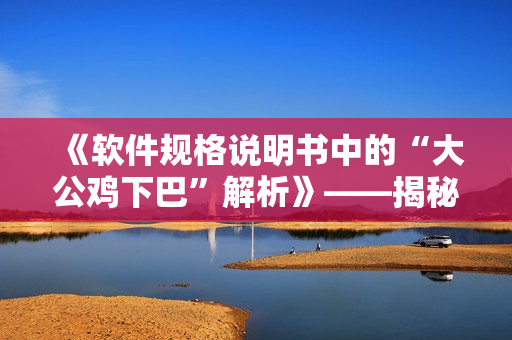 《軟件規(guī)格說(shuō)明書(shū)中的“大公雞下巴”解析》——揭秘軟件設(shè)計(jì)中的性能瓶頸。