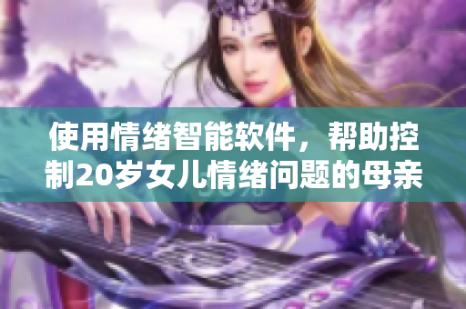使用情緒智能軟件，幫助控制20歲女兒情緒問題的母親