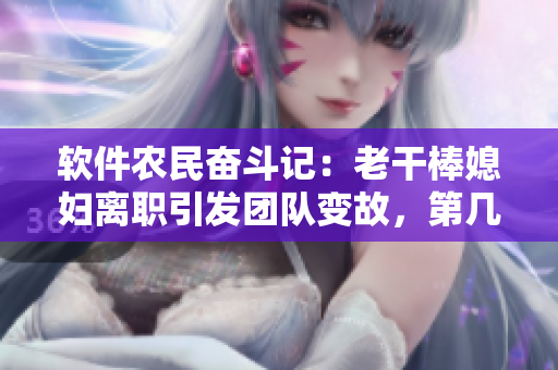軟件農(nóng)民奮斗記：老干棒媳婦離職引發(fā)團(tuán)隊(duì)變故，第幾集揭秘后臺(tái)開發(fā)技巧