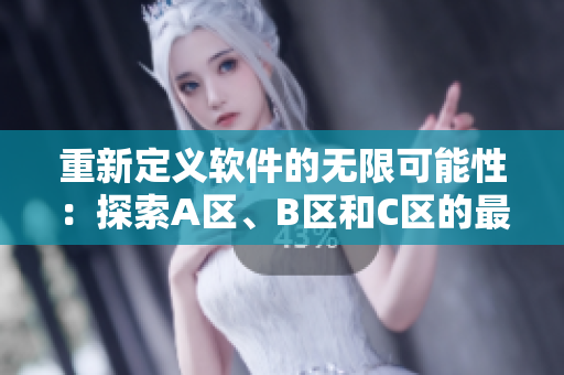重新定義軟件的無(wú)限可能性：探索A區(qū)、B區(qū)和C區(qū)的最新開(kāi)發(fā)趨勢(shì)