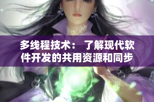 多線程技術(shù)： 了解現(xiàn)代軟件開(kāi)發(fā)的共用資源和同步