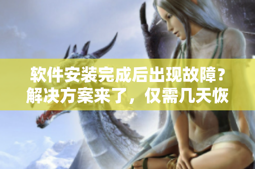 軟件安裝完成后出現(xiàn)故障？解決方案來(lái)了，僅需幾天恢復(fù)正常使用！