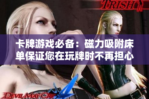 卡牌游戲必備：磁力吸附床單保證您在玩牌時(shí)不再擔(dān)心被子被掀起!